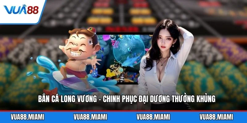Bắn Cá Long Vương - Chinh Phục Đại Dương Thưởng Khủng 1 Bắn Cá Long Vương - Chinh Phục Đại Dương Thưởng Khủng