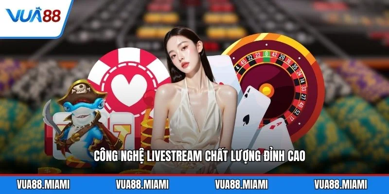Công nghệ livestream chất lượng đỉnh cao