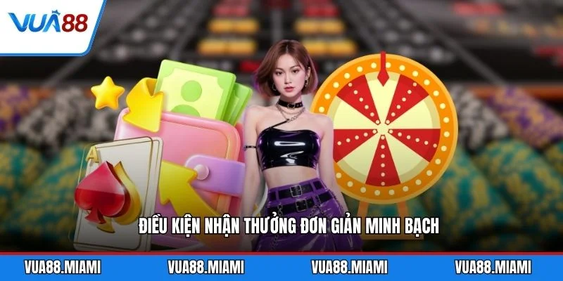 Khuyến Mãi 3 Điều kiện nhận thưởng đơn giản minh bạch