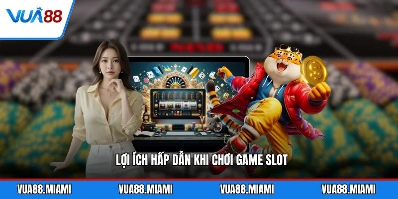 Lợi ích hấp dẫn khi chơi game slot